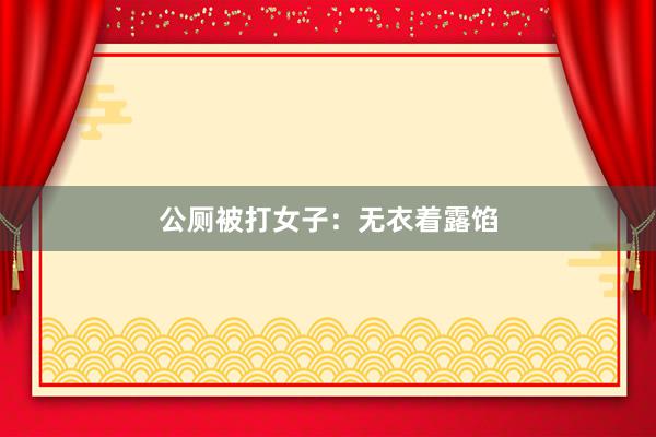 公厕被打女子：无衣着露馅