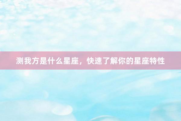 测我方是什么星座，快速了解你的星座特性