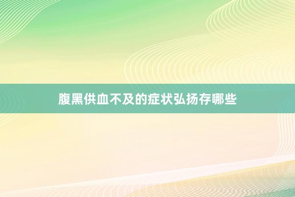 腹黑供血不及的症状弘扬存哪些