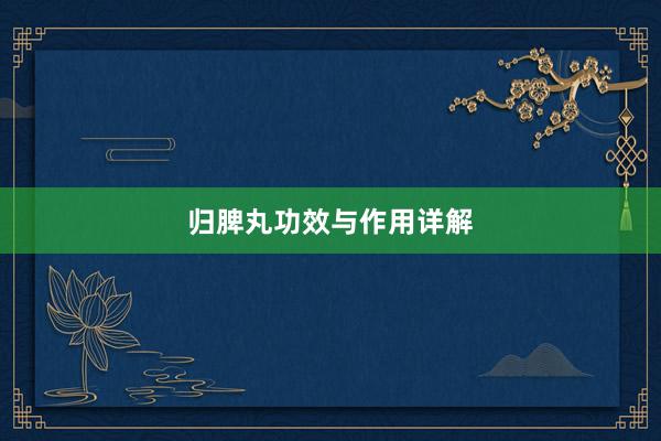归脾丸功效与作用详解